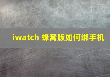 iwatch 蜂窝版如何绑手机